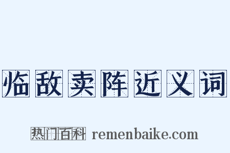 临敌卖阵近义词是什么意思的图片